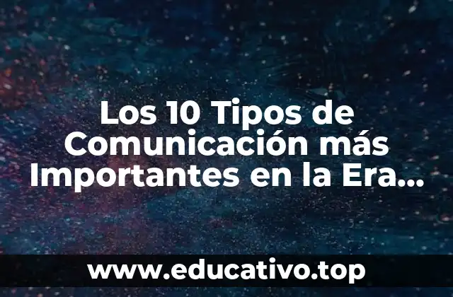Los 10 Tipos de Comunicación más Importantes en la Era Digital