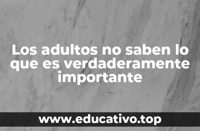 Los adultos no saben lo que es verdaderamente importante