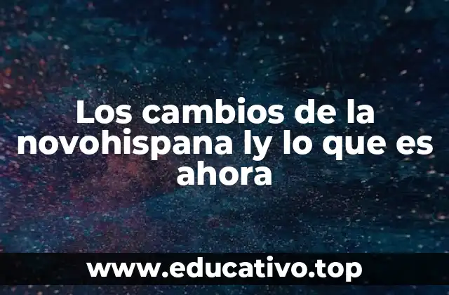 Los cambios de la novohispana ly lo que es ahora