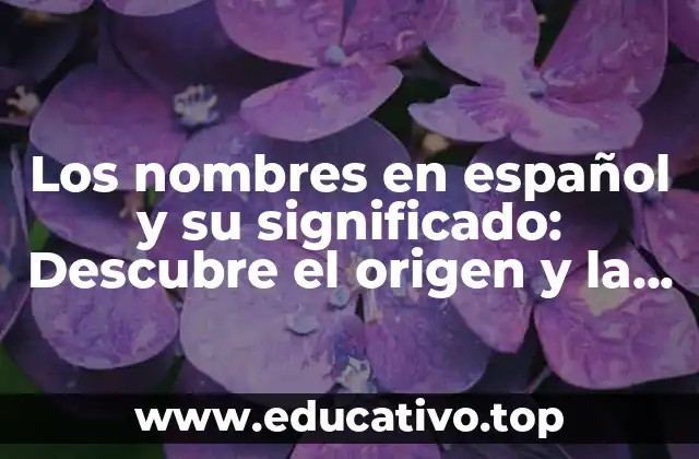 Los nombres en español y su significado: Descubre el origen y la historia detrás de tus apellidos