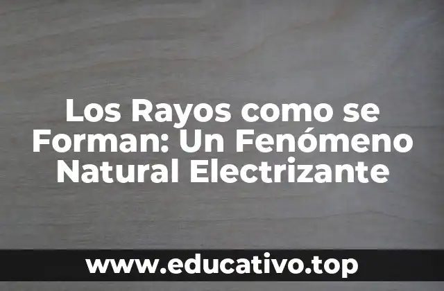 Los Rayos como se Forman: Un Fenómeno Natural Electrizante
