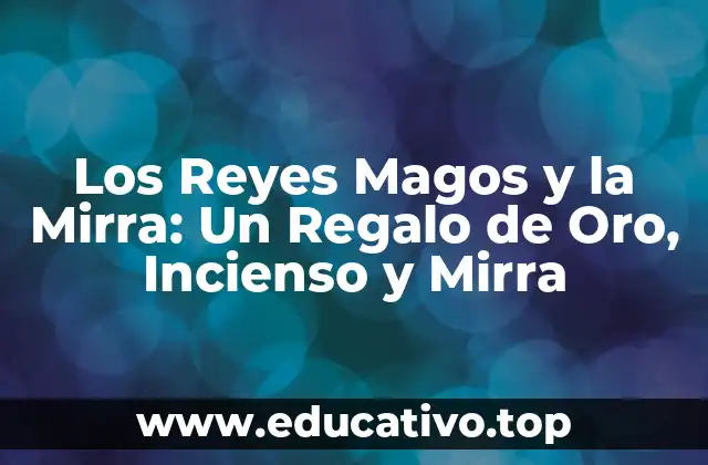 Los Reyes Magos y la Mirra: Un Regalo de Oro, Incienso y Mirra