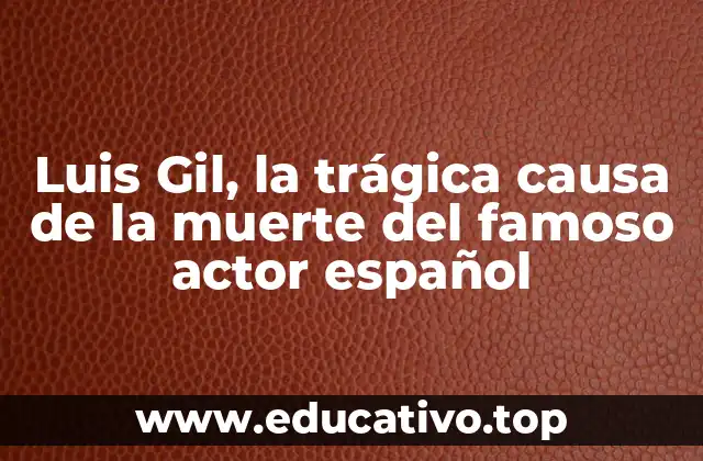 Luis Gil, la trágica causa de la muerte del famoso actor español