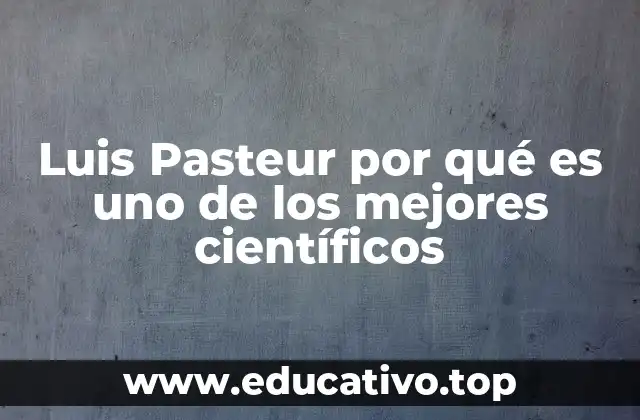Luis Pasteur por qué es uno de los mejores científicos