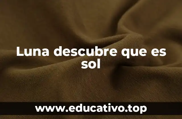 Luna descubre que es sol