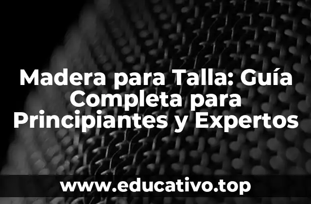 Madera para Talla: Guía Completa para Principiantes y Expertos