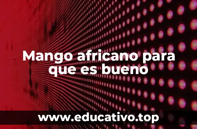 El mango africano y sus beneficios para la salud