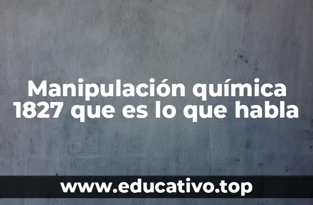 Manipulación química 1827 que es lo que habla