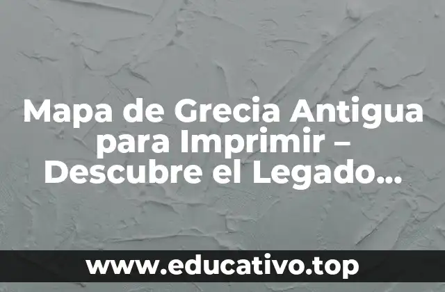 Mapa de Grecia Antigua para Imprimir – Descubre el Legado Histórico de Grecia