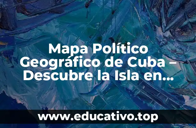 Mapa Político Geográfico de Cuba – Descubre la Isla en Detalle