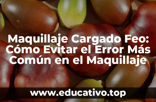 Maquillaje Cargado Feo: Cómo Evitar el Error Más Común en el Maquillaje