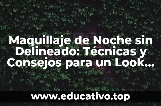 Maquillaje de Noche sin Delineado: Técnicas y Consejos para un Look Impactante