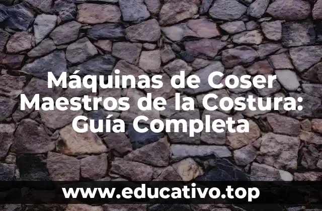 Máquinas de Coser Maestros de la Costura: Guía Completa