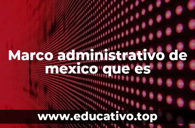 Marco administrativo de mexico que es