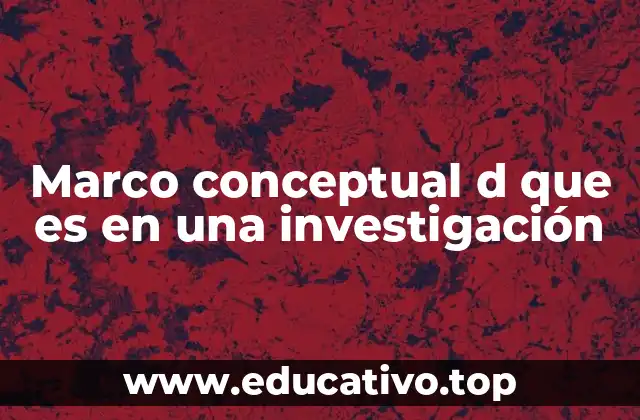 Marco conceptual d que es en una investigación