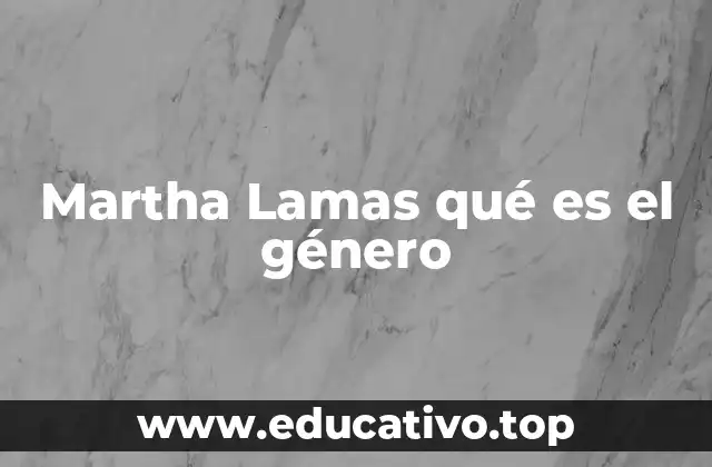 Martha Lamas qué es el género