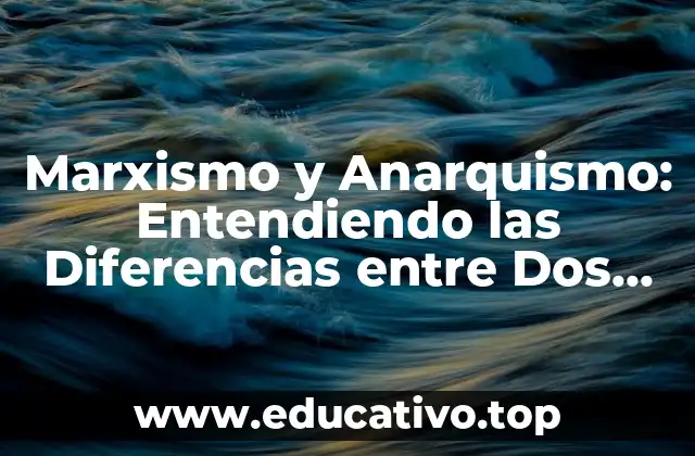Marxismo y Anarquismo: Entendiendo las Diferencias entre Dos Ideologías Revolucionarias