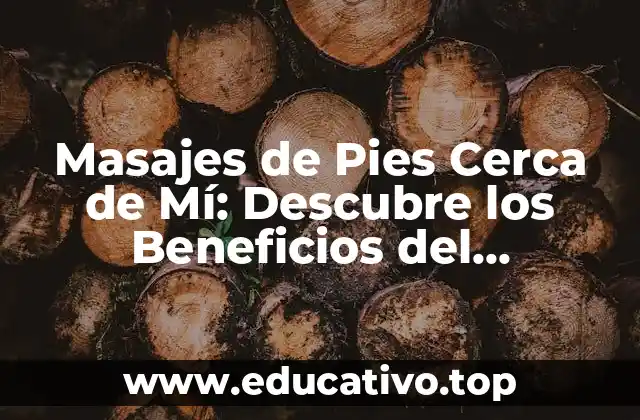 Masajes de Pies Cerca de Mí: Descubre los Beneficios del Tratamiento de pies más Cercano a Ti