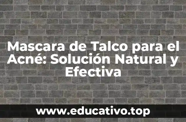 Mascara de Talco para el Acné: Solución Natural y Efectiva