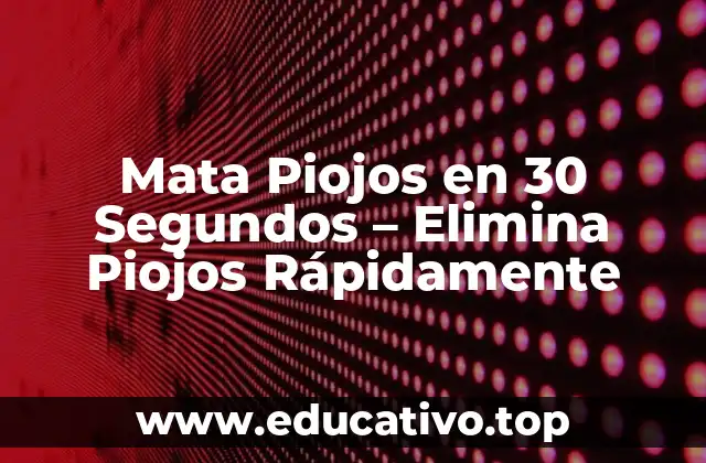 Mata Piojos en 30 Segundos – Elimina Piojos Rápidamente
