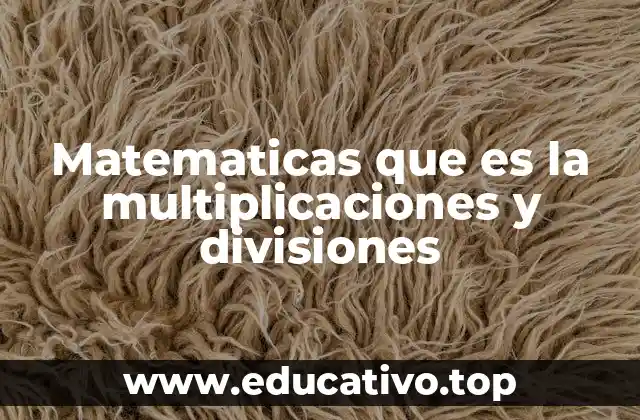 Matematicas que es la multiplicaciones y divisiones
