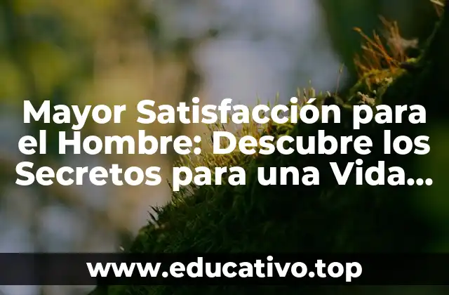 Mayor Satisfacción para el Hombre: Descubre los Secretos para una Vida más Feliz y Plena