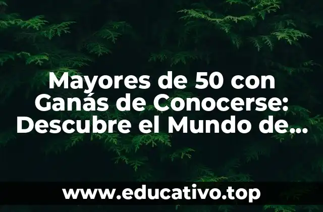 Mayores de 50 con Ganás de Conocerse: Descubre el Mundo de las Relaciones en la Edad Adulta