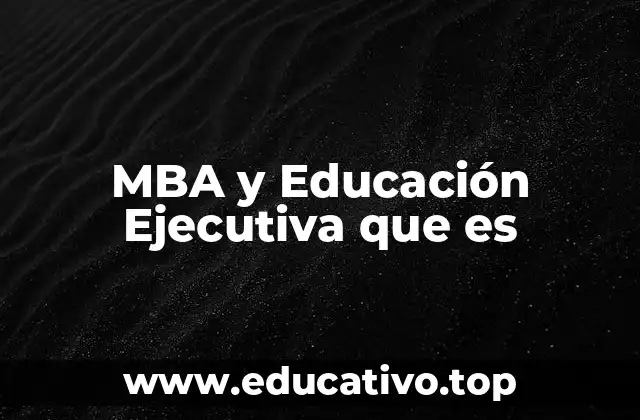 MBA y Educación Ejecutiva que es