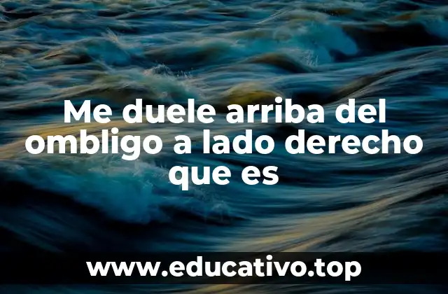 Me duele arriba del ombligo a lado derecho que es