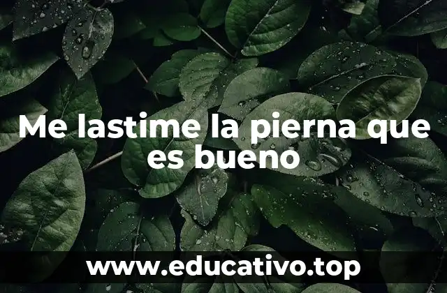 Me lastime la pierna que es bueno