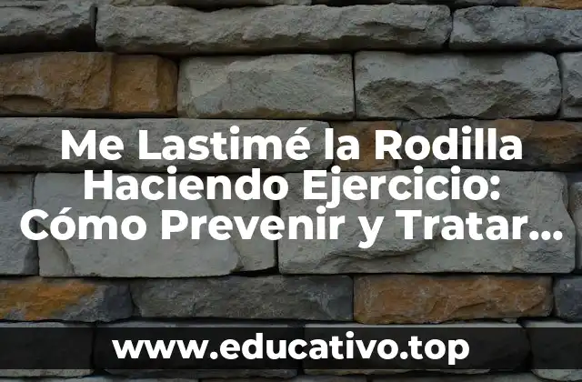 Me Lastimé la Rodilla Haciendo Ejercicio: Cómo Prevenir y Tratar Lesiones