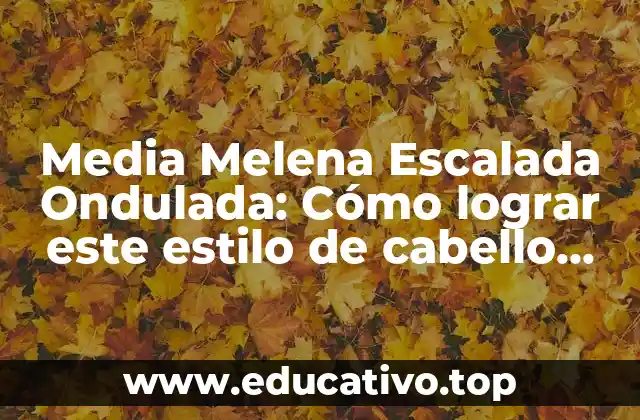 Media Melena Escalada Ondulada: Cómo lograr este estilo de cabello trendy