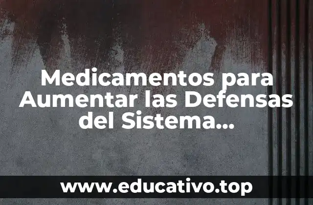 Medicamentos para Aumentar las Defensas del Sistema Inmunológico