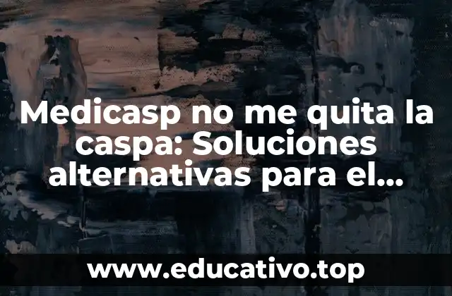 Medicasp no me quita la caspa: Soluciones alternativas para el cuidado del cuero cabelludo