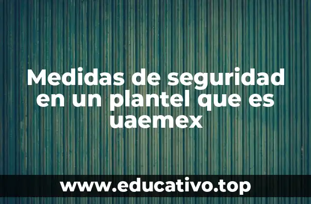 Medidas de seguridad en un plantel que es uaemex