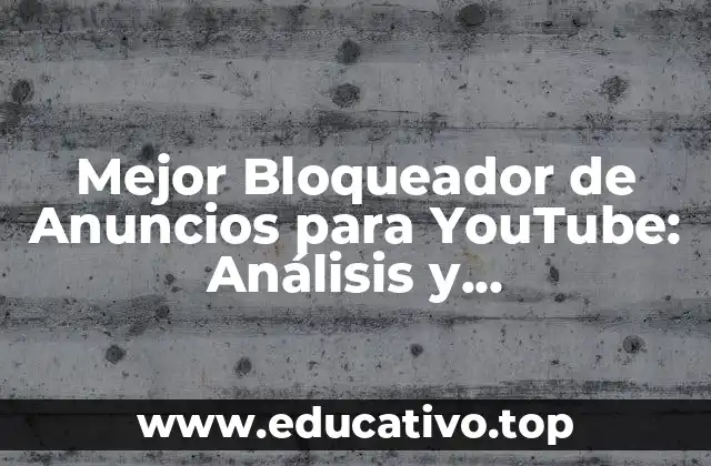 Mejor Bloqueador de Anuncios para YouTube: Análisis y Recomendaciones