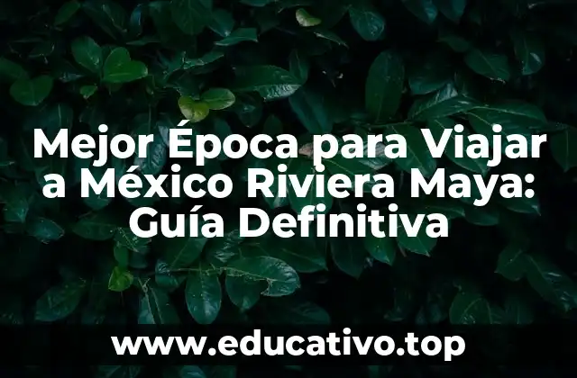 Mejor Época para Viajar a México Riviera Maya: Guía Definitiva