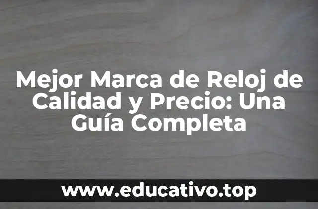 Mejor Marca de Reloj de Calidad y Precio: Una Guía Completa