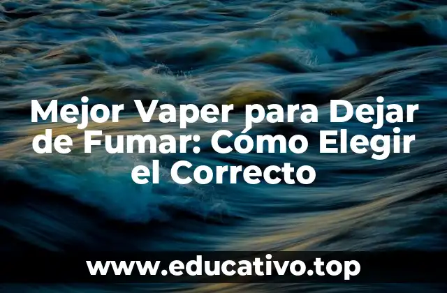 Mejor Vaper para Dejar de Fumar: Cómo Elegir el Correcto
