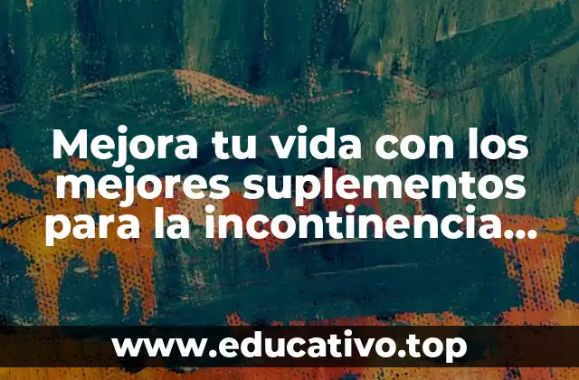 Mejora tu vida con los mejores suplementos para la incontinencia urinaria