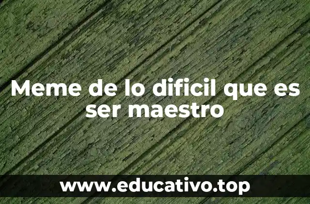 Meme de lo dificil que es ser maestro