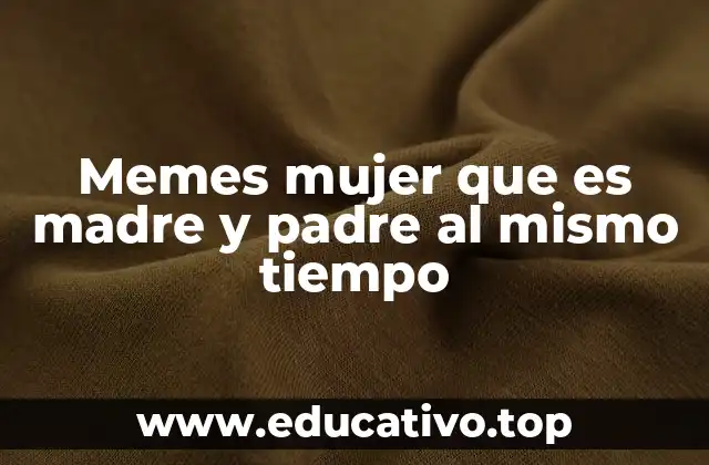 Memes mujer que es madre y padre al mismo tiempo