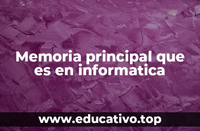 Memoria principal que es en informatica