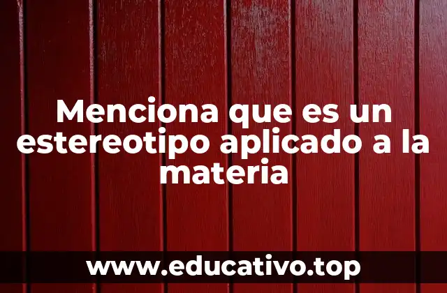 Menciona que es un estereotipo aplicado a la materia