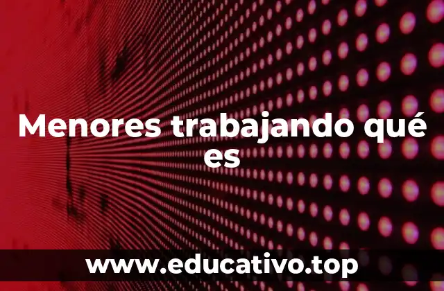 Menores trabajando qué es