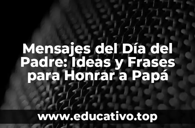 Mensajes del Día del Padre: Ideas y Frases para Honrar a Papá