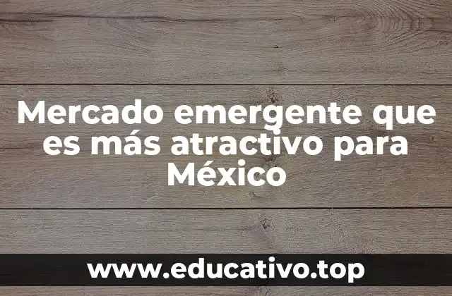Mercado emergente que es más atractivo para México