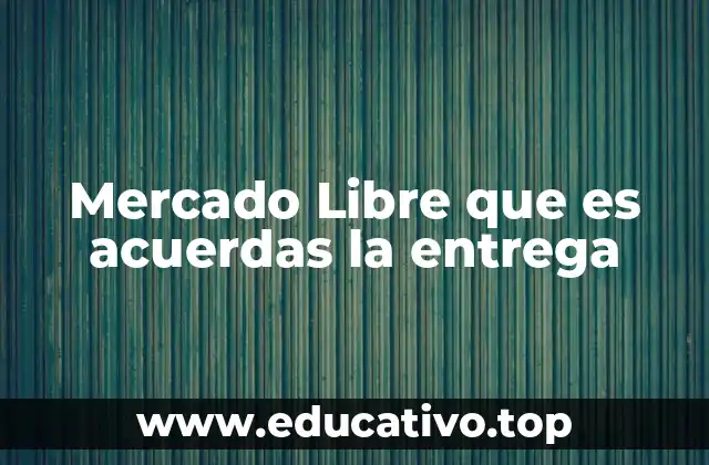 Mercado Libre que es acuerdas la entrega