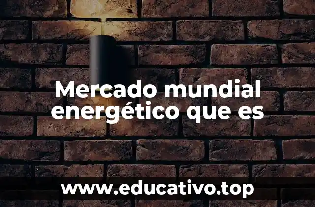 Mercado mundial energético que es