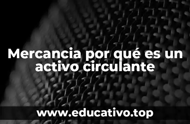 Mercancia por qué es un activo circulante